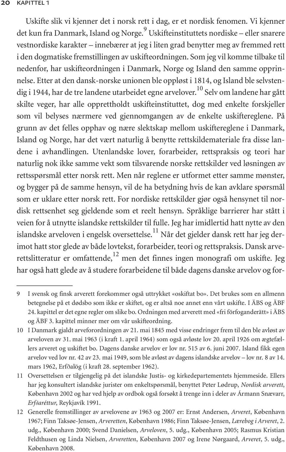 Som jeg vil komme tilbake til nedenfor, har uskifteordningen i Danmark, Norge og Island den samme opprinnelse.