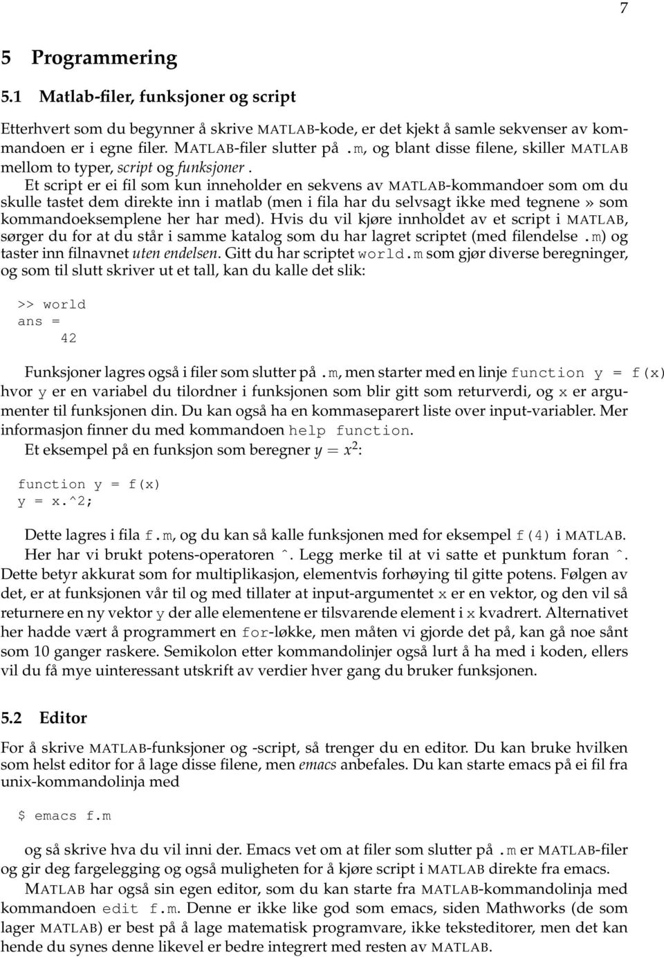 Et script er ei fil som kun inneholder en sekvens av MATLAB-kommandoer som om du skulle tastet dem direkte inn i matlab (men i fila har du selvsagt ikke med tegnene» som kommandoeksemplene her har