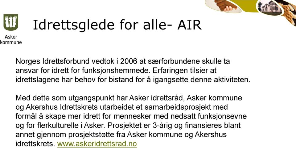 Med dette som utgangspunkt har Asker idrettsråd, Asker kommune og Akershus Idrettskrets utarbeidet et samarbeidsprosjekt med formål å skape mer