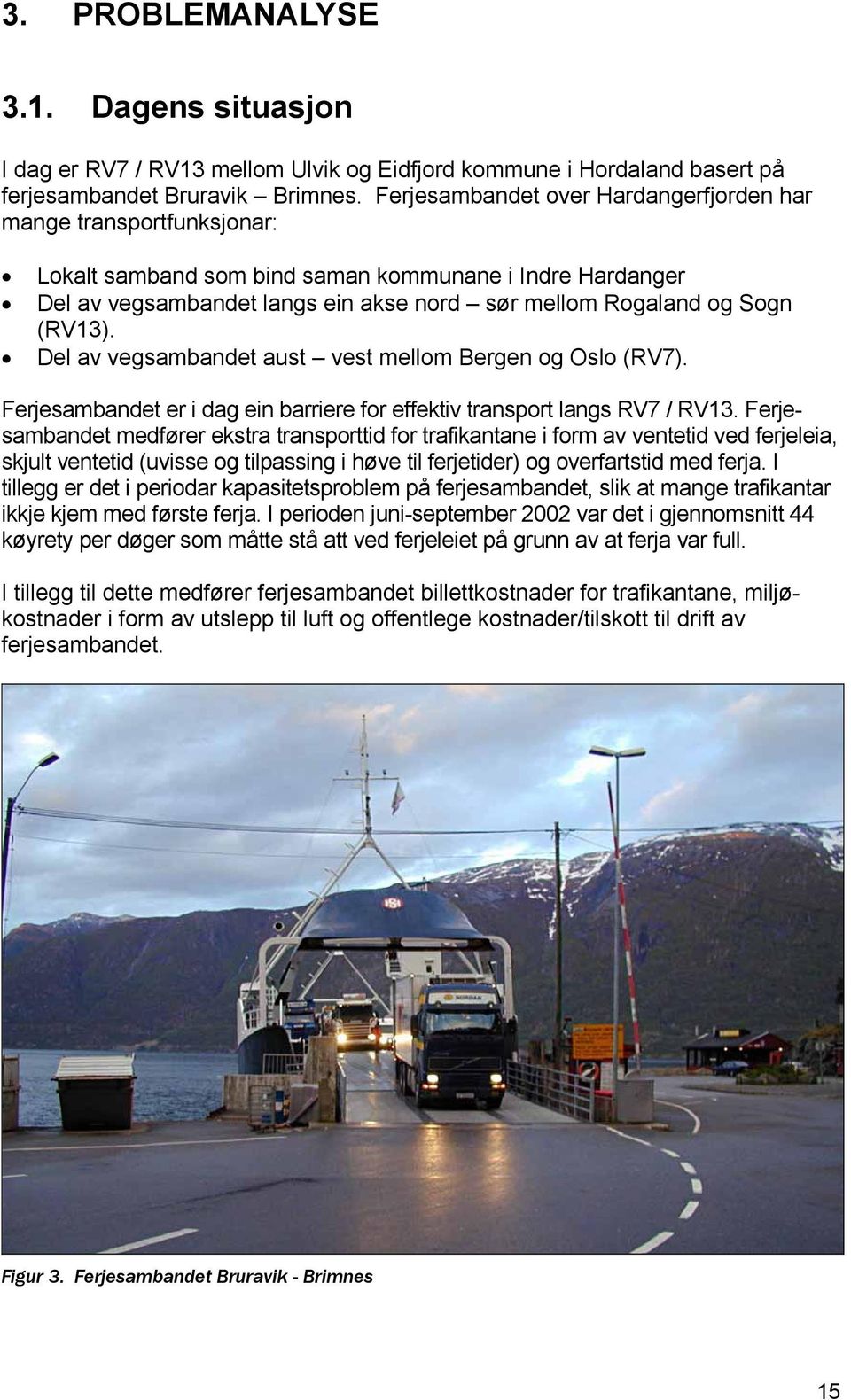 (RV13). Del av vegsambandet aust vest mellom Bergen og Oslo (RV7). Ferjesambandet er i dag ein barriere for effektiv transport langs RV7 / RV13.