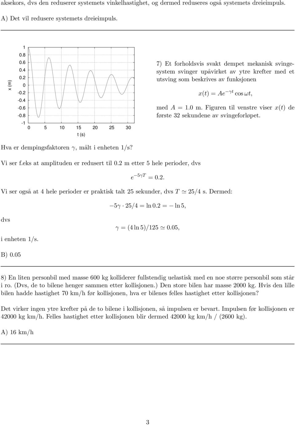 Figuren til venstre viser x(t) de første 32 sekundene av svingeforløet. Hva er demingsfaktoren γ, målt i enheten /s? i ser f.eks at amlituden er redusert til 0.2 m etter 5 hele erioder, dvs e 5γT = 0.