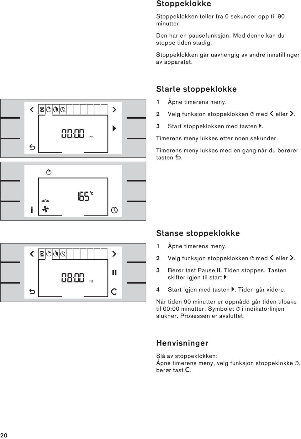 Timerens meny lukkes med en gang når du berører tasten b. 165 Stanse stoppeklokke 1 Åpne timerens meny. 2 Velg funksjon stoppeklokken N med f eller g. 08 00 3 Berør tast Pause l. Tiden stoppes.