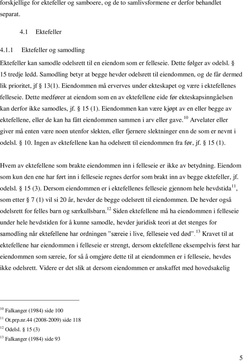 Eiendommen må erverves under ekteskapet og være i ektefellenes felleseie. Dette medfører at eiendom som en av ektefellene eide før ekteskapsinngåelsen kan derfor ikke samodles, jf. 15 (1).