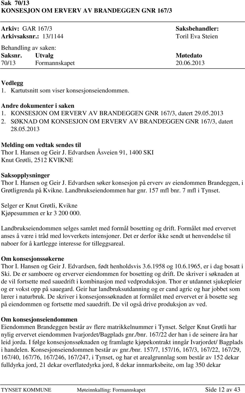 SØKNAD OM KONSESJON OM ERVERV AV BRANDEGGEN GNR 167/3, datert 28.05.2013 Melding om vedtak sendes til Thor I. Hansen og Geir J.