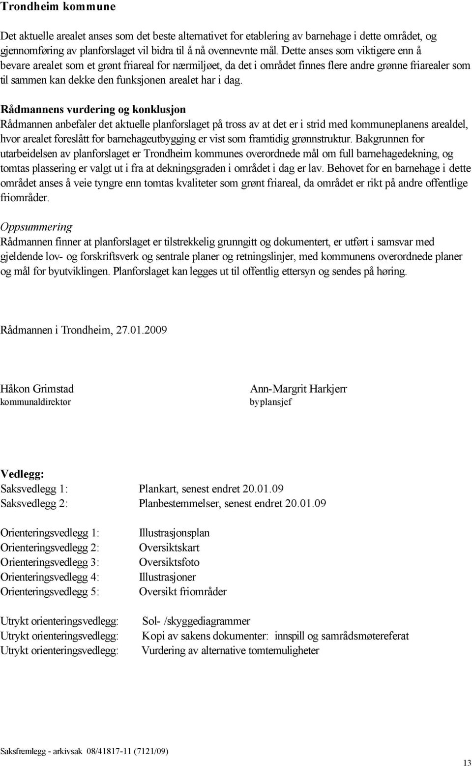 Rådmannens vurdering og konklusjon Rådmannen anbefaler det aktuelle planforslaget på tross av at det er i strid med kommuneplanens arealdel, hvor arealet foreslått for barnehageutbygging er vist som