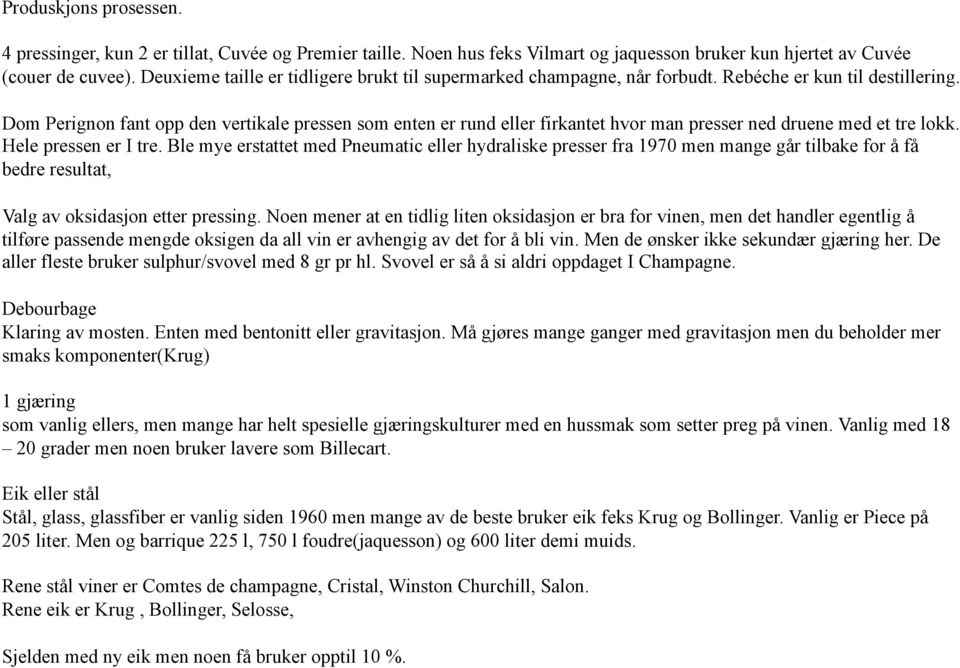 Dom Perignon fant opp den vertikale pressen som enten er rund eller firkantet hvor man presser ned druene med et tre lokk. Hele pressen er I tre.