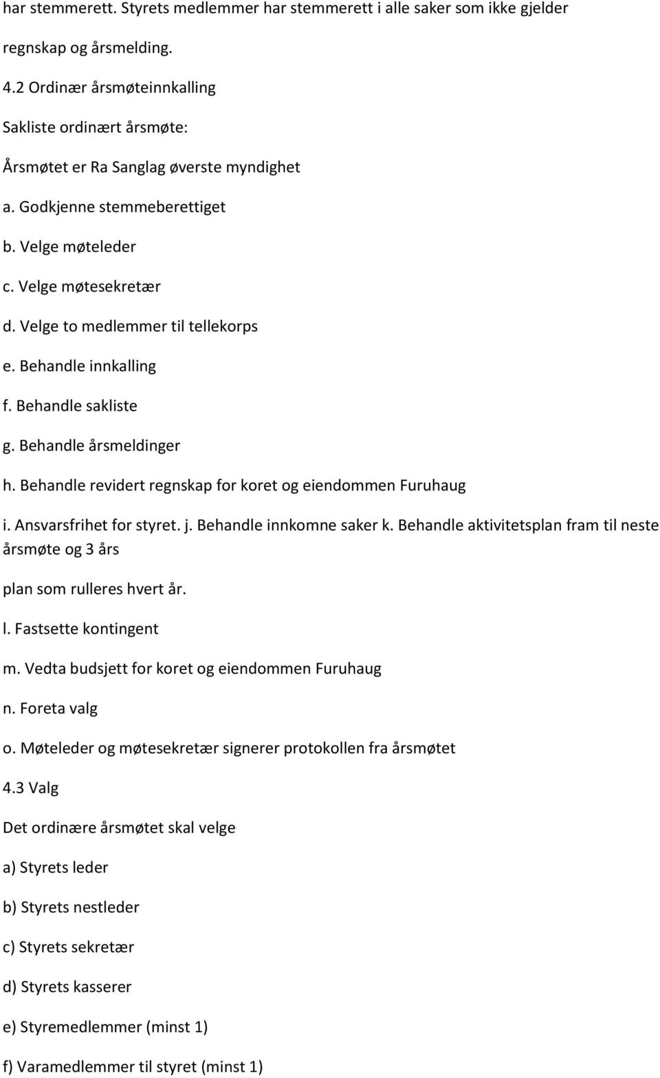 Velge to medlemmer til tellekorps e. Behandle innkalling f. Behandle sakliste g. Behandle årsmeldinger h. Behandle revidert regnskap for koret og eiendommen Furuhaug i. Ansvarsfrihet for styret. j.