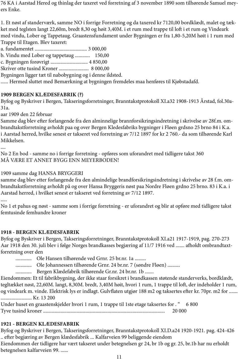 i et rum med trappe til loft i et rum og Vindeark med vindu, Lober og Tappetaug. Graastensfundament under Bygningen er fra 1,80-5,20M høit i 1 rum med Trappe til Etagen. Blev taxeret: a. fundamentet.