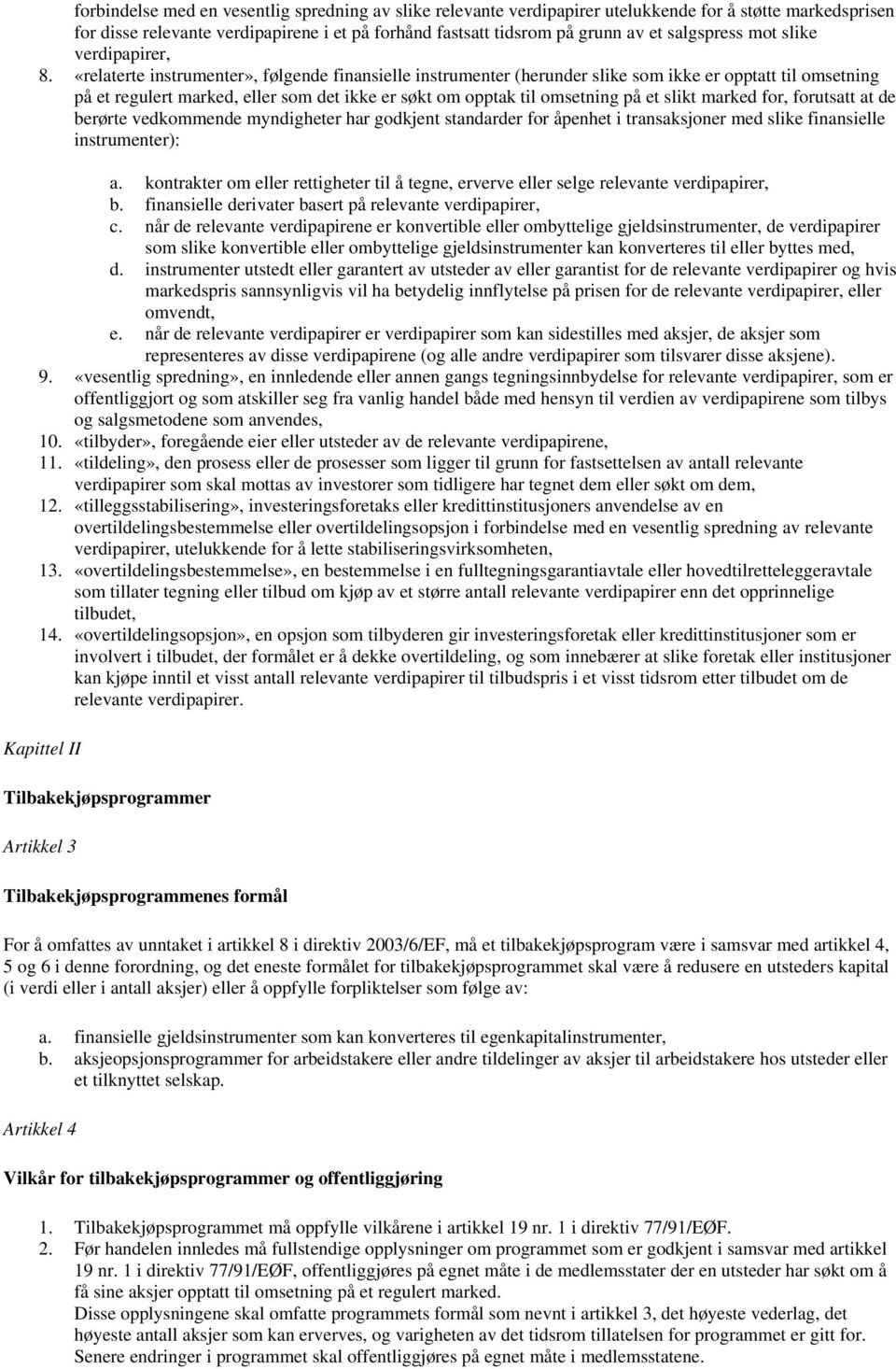 «relaterte instrumenter», følgende finansielle instrumenter (herunder slike som ikke er opptatt til omsetning på et regulert marked, eller som det ikke er søkt om opptak til omsetning på et slikt