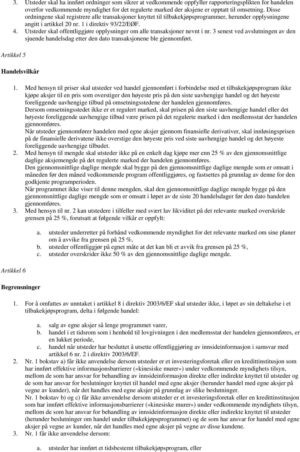 Utsteder skal offentliggjøre opplysninger om alle transaksjoner nevnt i nr. 3 senest ved avslutningen av den sjuende handelsdag etter den dato transaksjonene ble gjennomført.