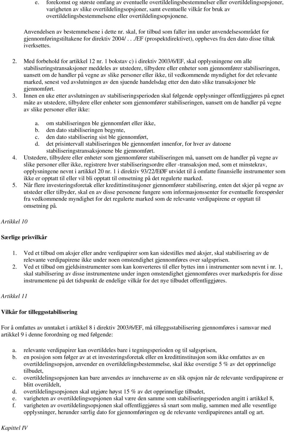 skal, for tilbud som faller inn under anvendelsesområdet for gjennomføringstiltakene for direktiv 2004/.../EF (prospektdirektivet), oppheves fra den dato disse tiltak iverksettes. 2. Med forbehold for artikkel 12 nr.