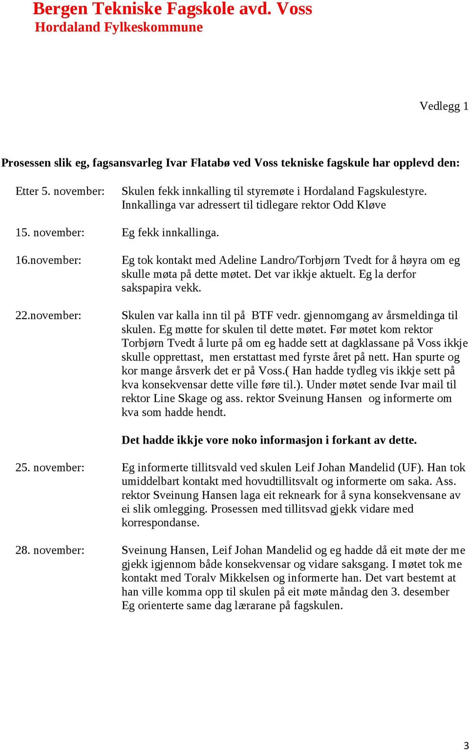 november: Eg tok kontakt med Adeline Landro/Torbjørn Tvedt for å høyra om eg skulle møta på dette møtet. Det var ikkje aktuelt. Eg la derfor sakspapira vekk. Skulen var kalla inn til på BTF vedr.