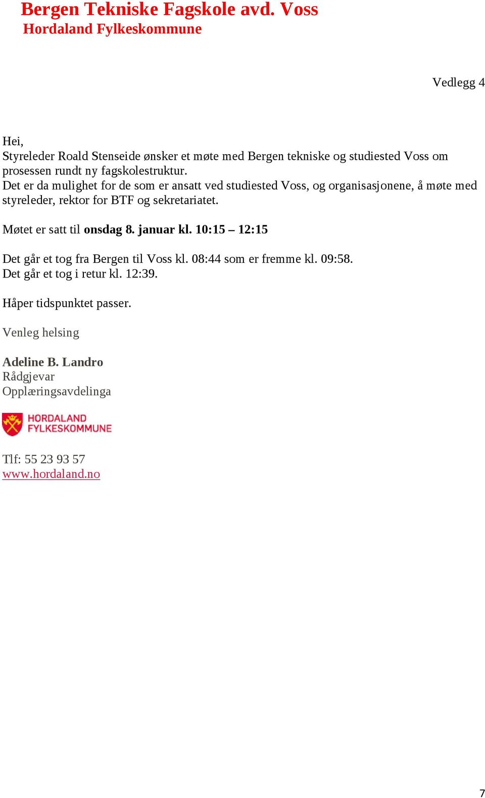 Møtet er satt til onsdag 8. januar kl. 10:15 12:15 Det går et tog fra Bergen til Voss kl. 08:44 som er fremme kl. 09:58.