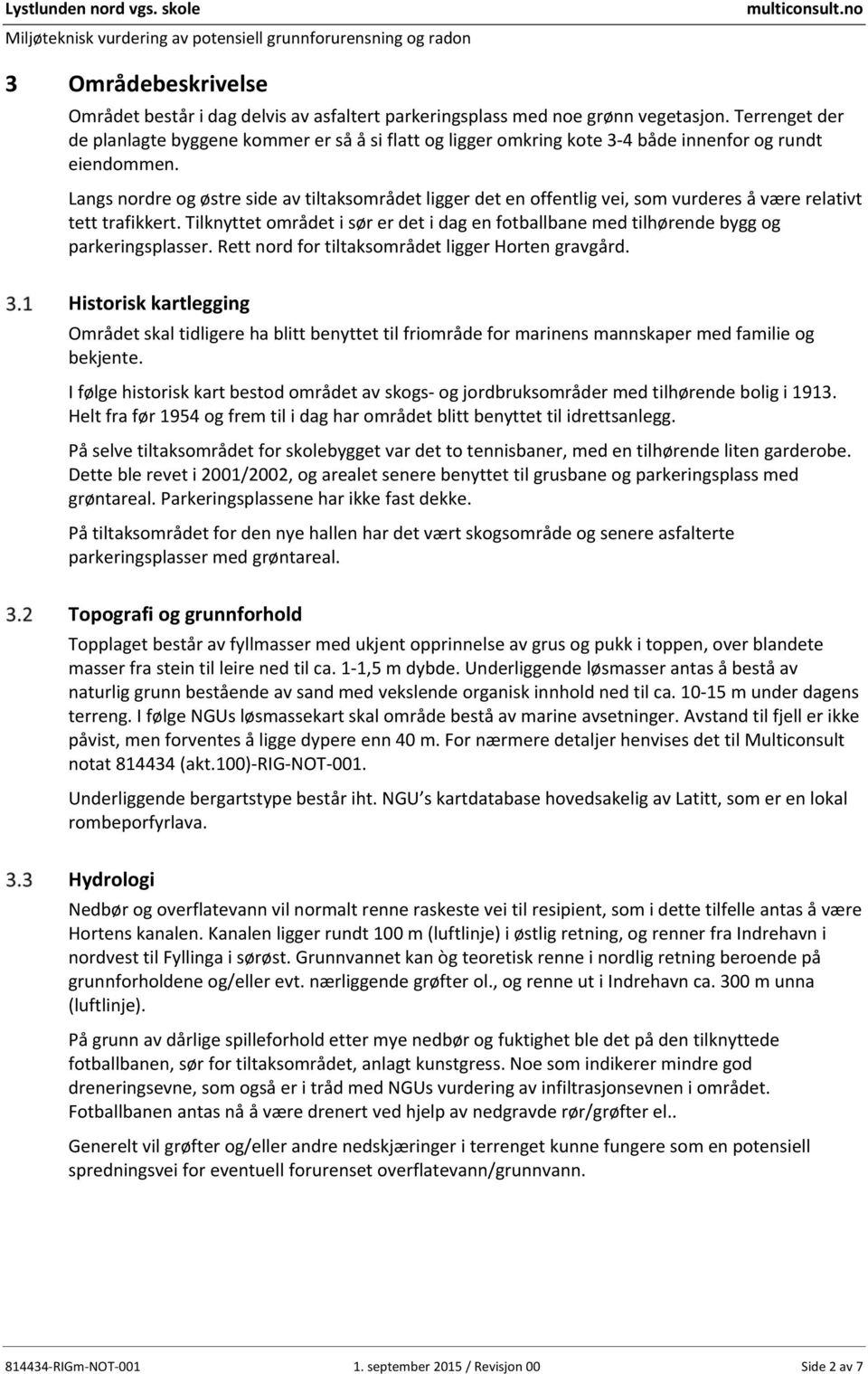 Langs nordre og østre side av tiltaksområdet ligger det en offentlig vei, som vurderes å være relativt tett trafikkert.