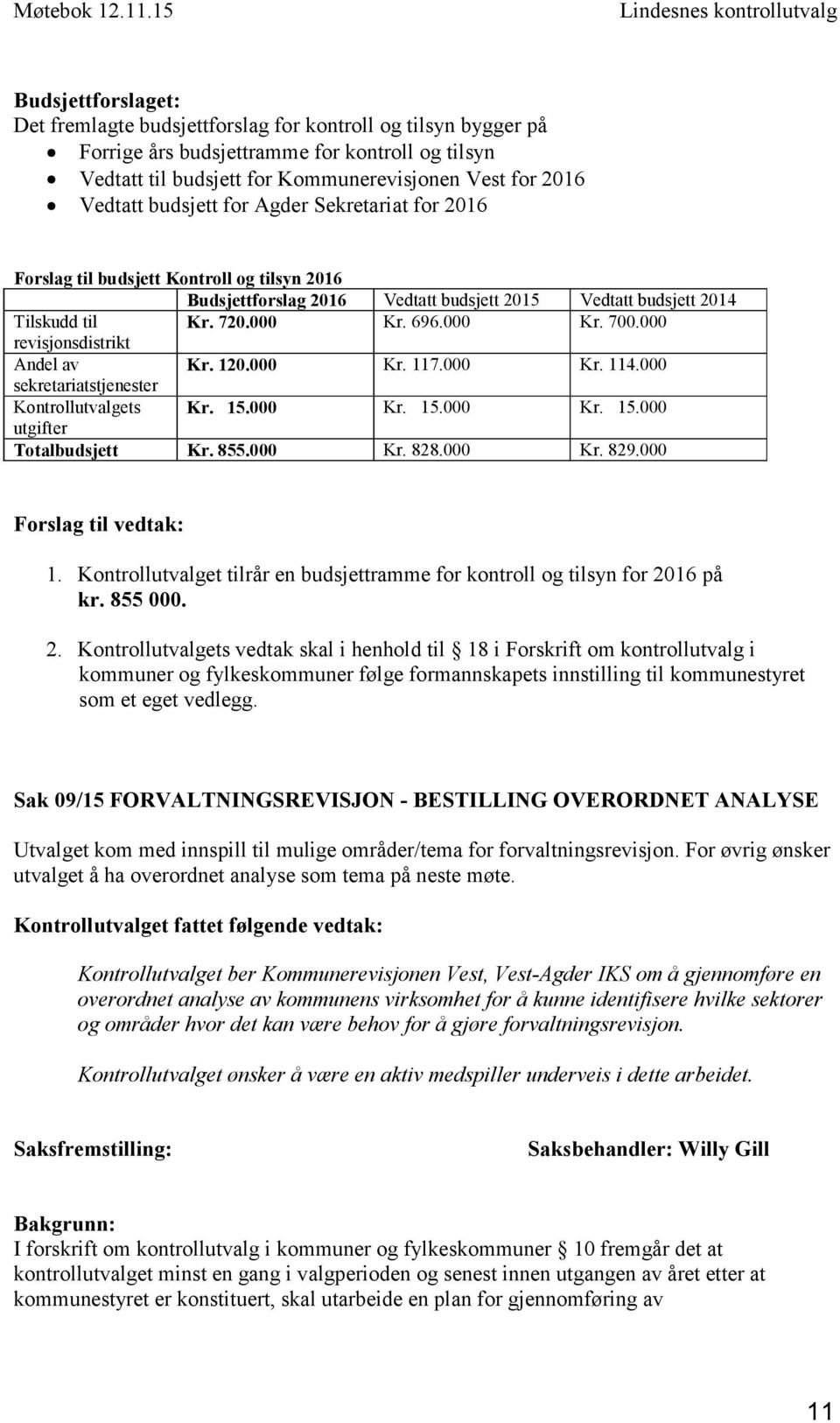 Kommunerevisjonen Vest for 2016 Vedtatt budsjett for Agder Sekretariat for 2016 Forslag til budsjett Kontroll og tilsyn 2016 Budsjettforslag 2016 Vedtatt budsjett 2015 Vedtatt budsjett 2014 Tilskudd