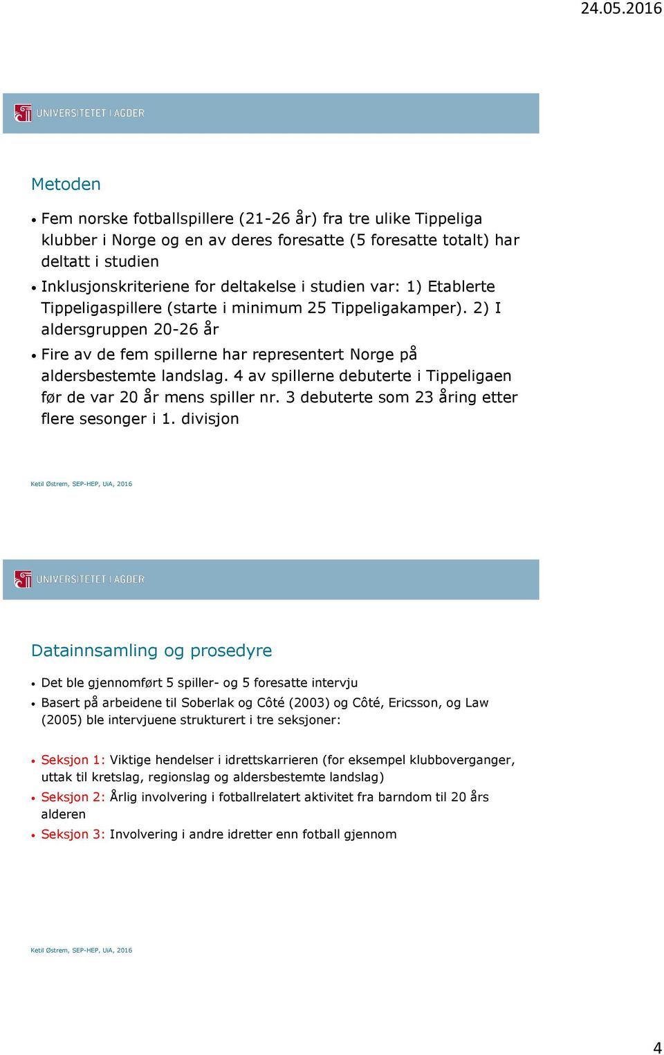 4 av spillerne debuterte i Tippeligaen før de var 20 år mens spiller nr. 3 debuterte som 23 åring etter flere sesonger i 1.