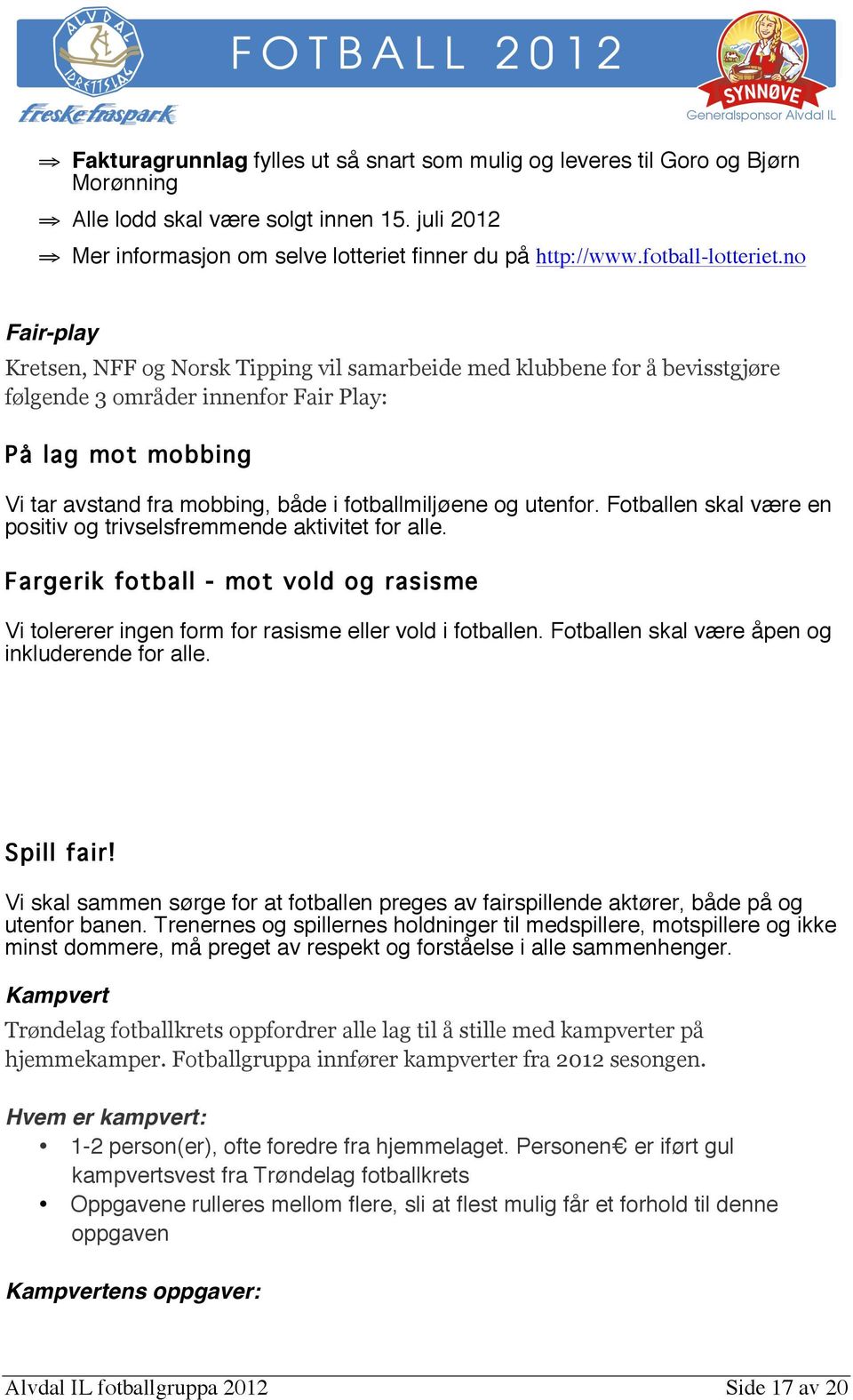 no Fair-play Kretsen, NFF og Norsk Tipping vil samarbeide med klubbene for å bevisstgjøre følgende 3 områder innenfor Fair Play: På lag mot mobbing Vi tar avstand fra mobbing, både i fotballmiljøene