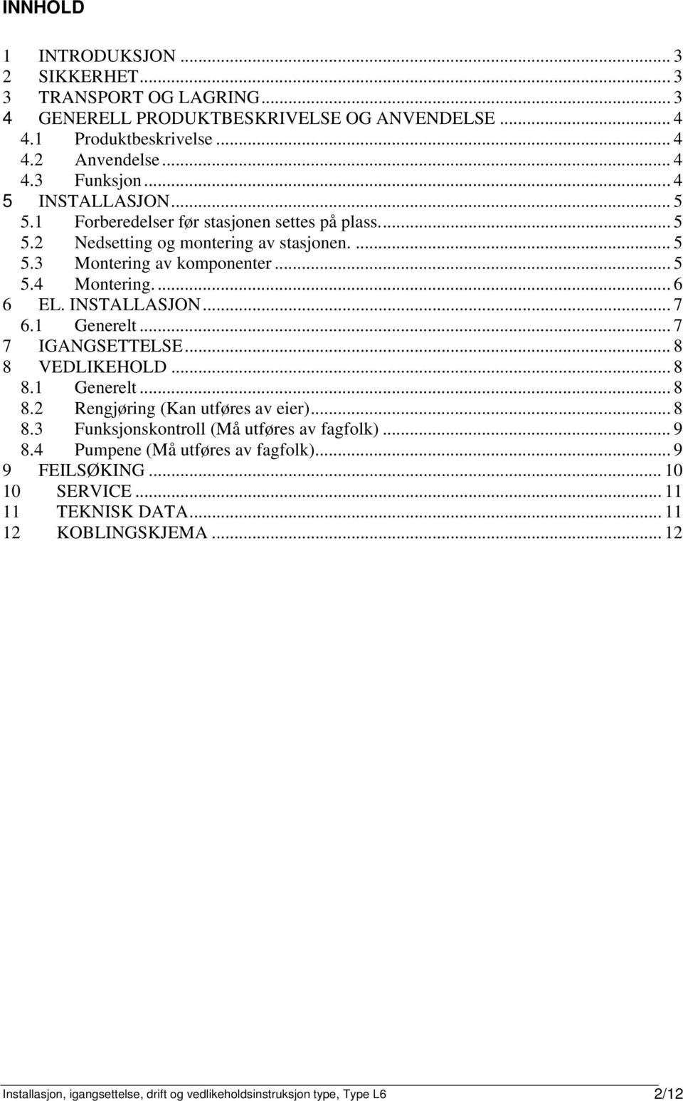 INSTALLASJON... 7 6.1 Generelt... 7 7 IGANGSETTELSE... 8 8 VEDLIKEHOLD... 8 8.1 Generelt... 8 8.2 Rengjøring (Kan utføres av eier)... 8 8.3 Funksjonskontroll (Må utføres av fagfolk)... 9 8.