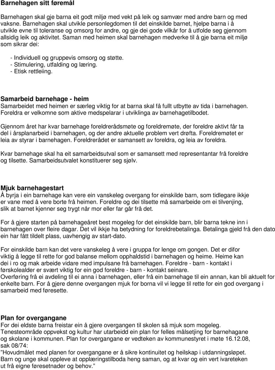 aktivitet. Saman med heimen skal barnehagen medverke til å gje barna eit miljø som sikrar dei: - Individuell og gruppevis omsorg og støtte. - Stimulering, utfalding og læring. - Etisk rettleiing.