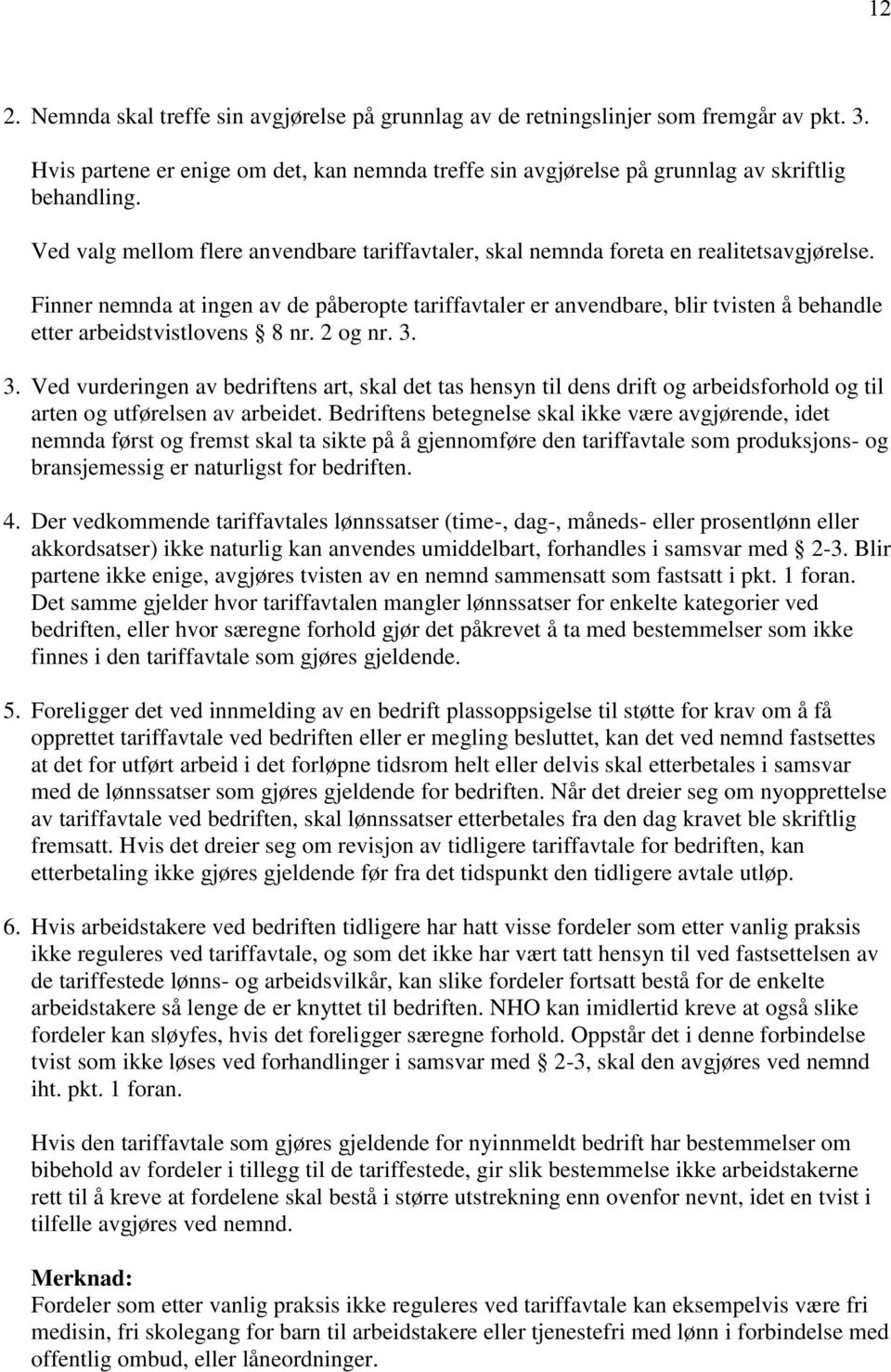 Finner nemnda at ingen av de påberopte tariffavtaler er anvendbare, blir tvisten å behandle etter arbeidstvistlovens 8 nr. 2 og nr. 3.