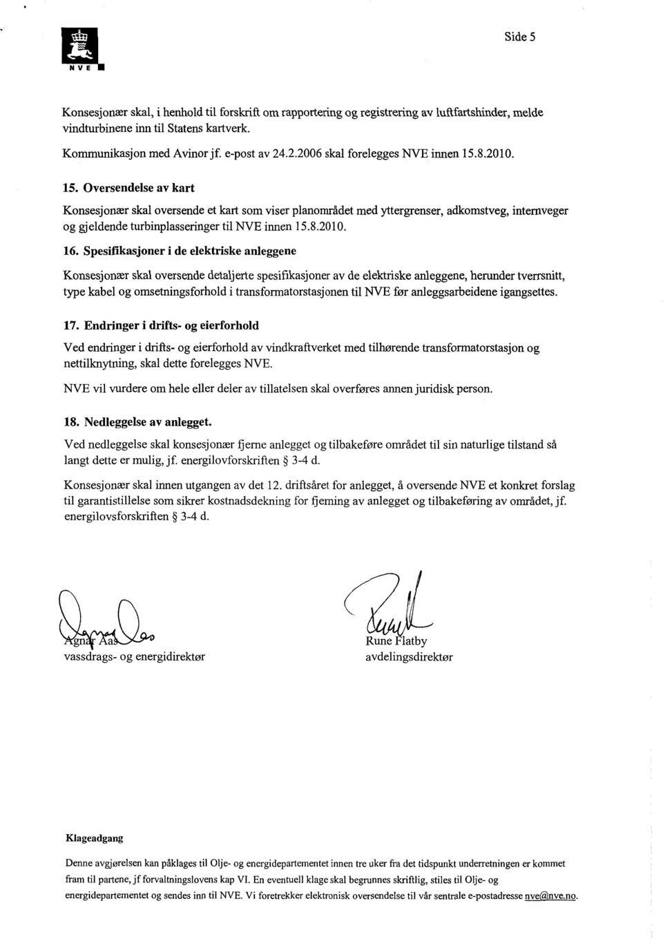 8.2010. 15. Oversendelse av kart Konsesjonær skal oversende et kart som viser planområdet med yttergrenser, adkomstveg, internveger og gjeldende turbinplasseringer til NVE innen 15.8.2010. 16.