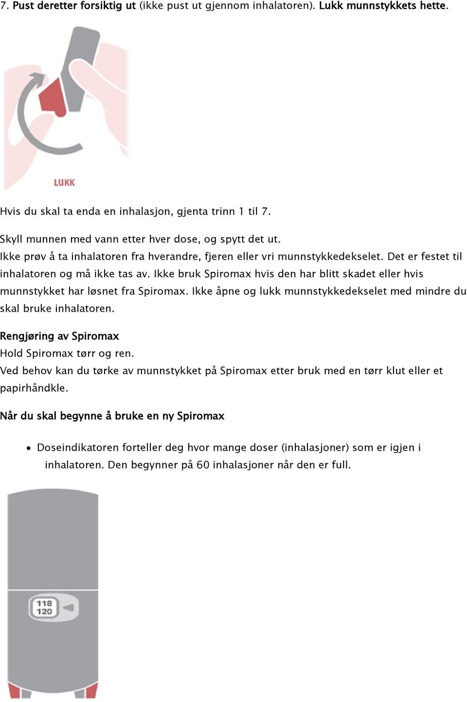 Ikke bruk Spiromax hvis den har blitt skadet eller hvis munnstykket har løsnet fra Spiromax. Ikke åpne og lukk munnstykkedekselet med mindre du skal bruke inhalatoren.