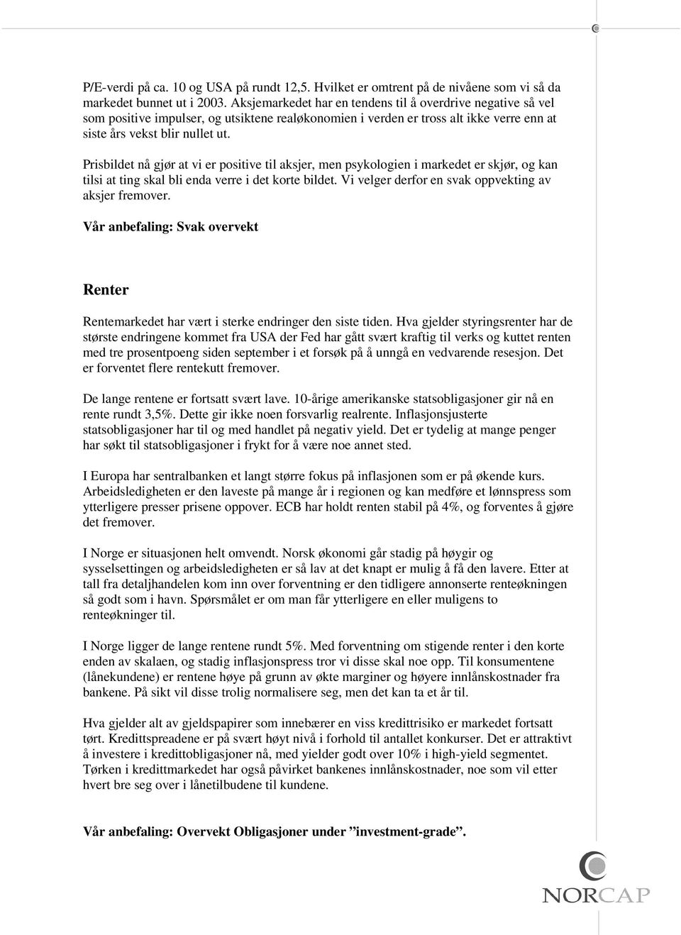 Prisbildet nå gjør at vi er positive til aksjer, men psykologien i markedet er skjør, og kan tilsi at ting skal bli enda verre i det korte bildet.