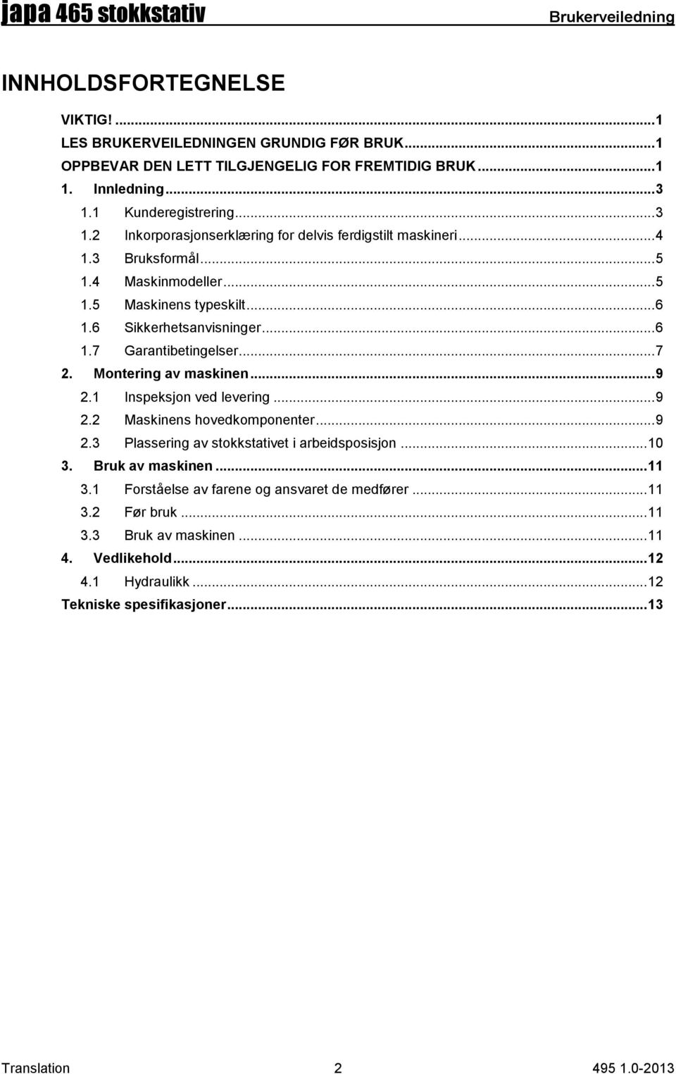 .. 7 2. Montering av maskinen... 9 2.1 Inspeksjon ved levering... 9 2.2 Maskinens hovedkomponenter... 9 2.3 Plassering av stokkstativet i arbeidsposisjon... 10 3. Bruk av maskinen... 11 3.