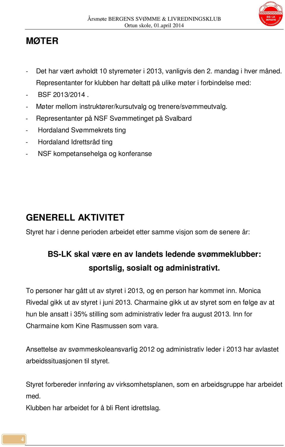 - Representanter på NSF Svømmetinget på Svalbard - Hordaland Svømmekrets ting - Hordaland Idrettsråd ting - NSF kompetansehelga og konferanse GENERELL AKTIVITET Styret har i denne perioden arbeidet