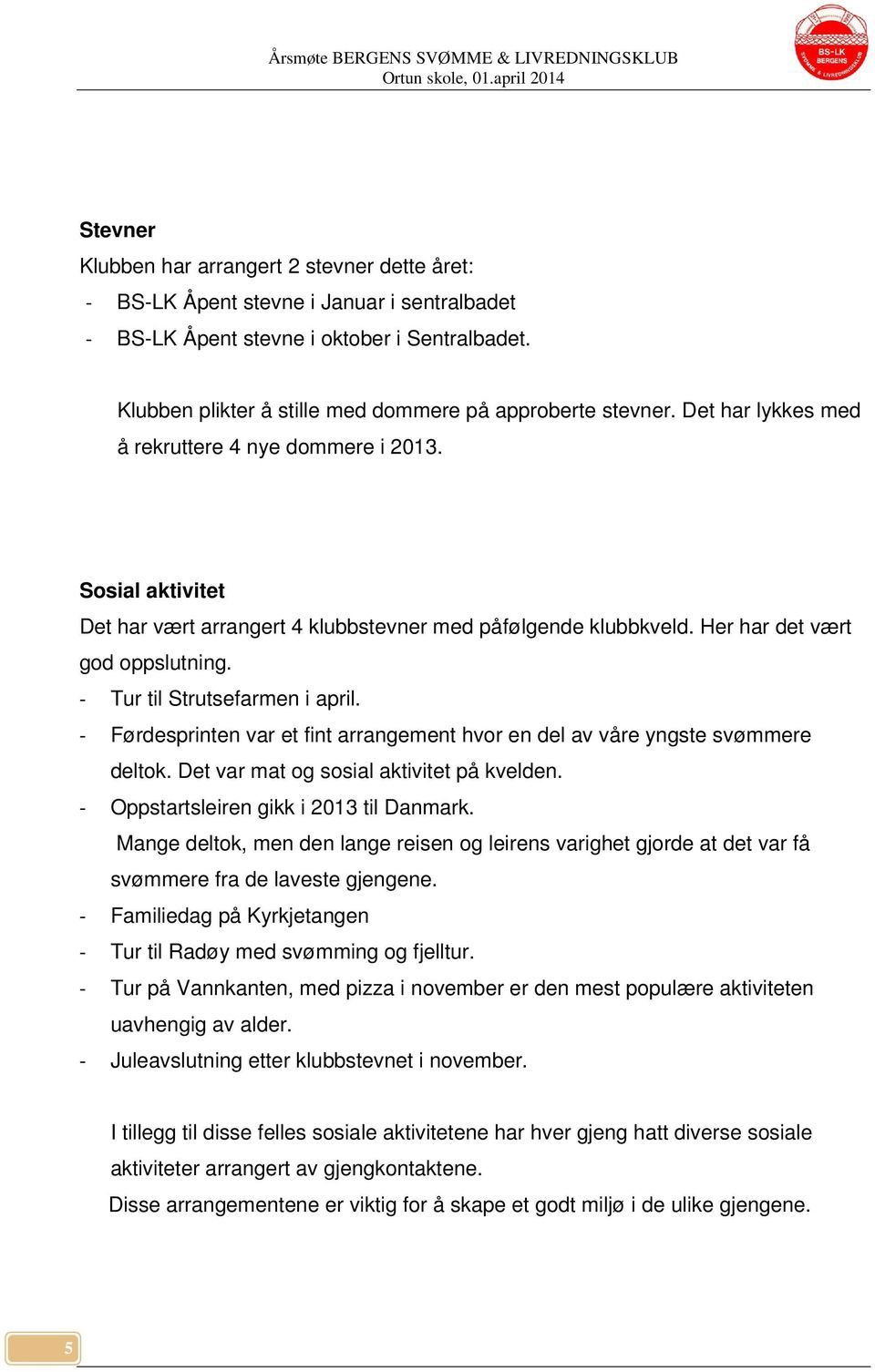 Her har det vært god oppslutning. - Tur til Strutsefarmen i april. - Førdesprinten var et fint arrangement hvor en del av våre yngste svømmere deltok. Det var mat og sosial aktivitet på kvelden.