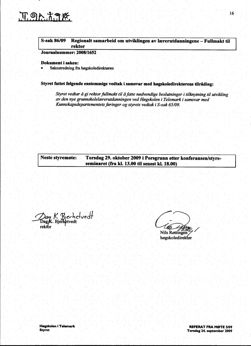 av den nye grunnskolelærerutdanningen ved Høgskolen i Telemark i samsvar med Kunnskapsdepartementets føringer og styrets vedtak i S-sak 65/09. Neste styremøte: Torsdag 29.