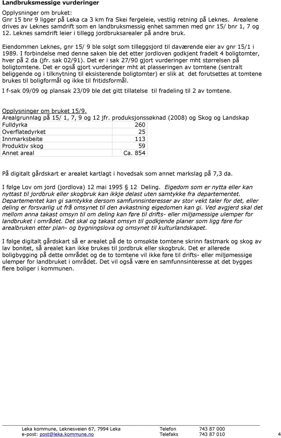 Eiendommen Leknes, gnr 15/ 9 ble solgt som tilleggsjord til daværende eier av gnr 15/1 i 1989. I forbindelse med denne saken ble det etter jordloven godkjent fradelt 4 boligtomter, hver på 2 da (jfr.