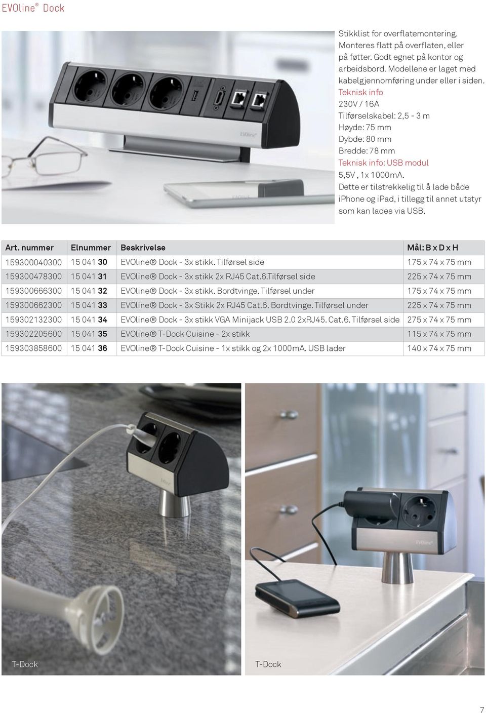 Dette er tilstrekkelig til å lade både iphone og ipad, i tillegg til annet utstyr som kan lades via USB. Art. nummer Elnummer Beskrivelse Mål: B x D x H 159300040300 15 041 30 EVOline Dock - 3x stikk.