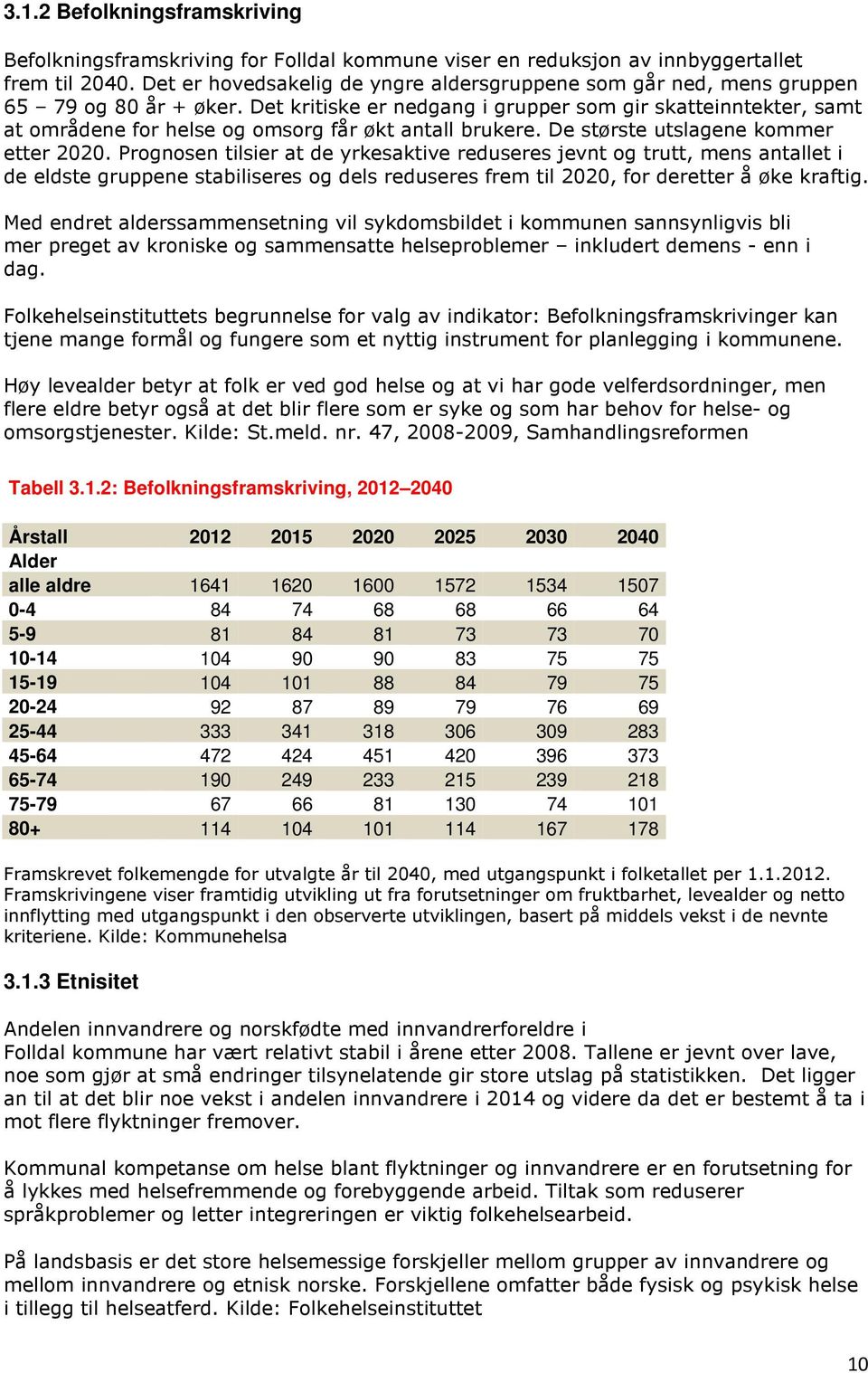 Det kritiske er nedgang i grupper som gir skatteinntekter, samt at områdene for helse og omsorg får økt antall brukere. De største utslagene kommer etter 2020.