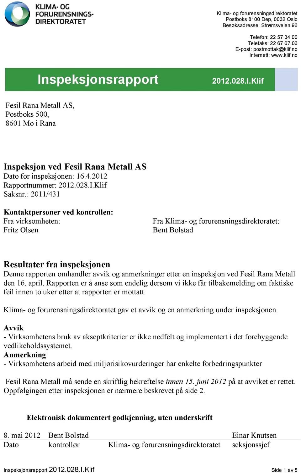 : 2011/431 Kontaktpersoner ved kontrollen: Fra virksomheten: Fritz Olsen Fra Klima- og forurensningsdirektoratet: Bent Bolstad Resultater fra inspeksjonen Denne rapporten omhandler avvik og