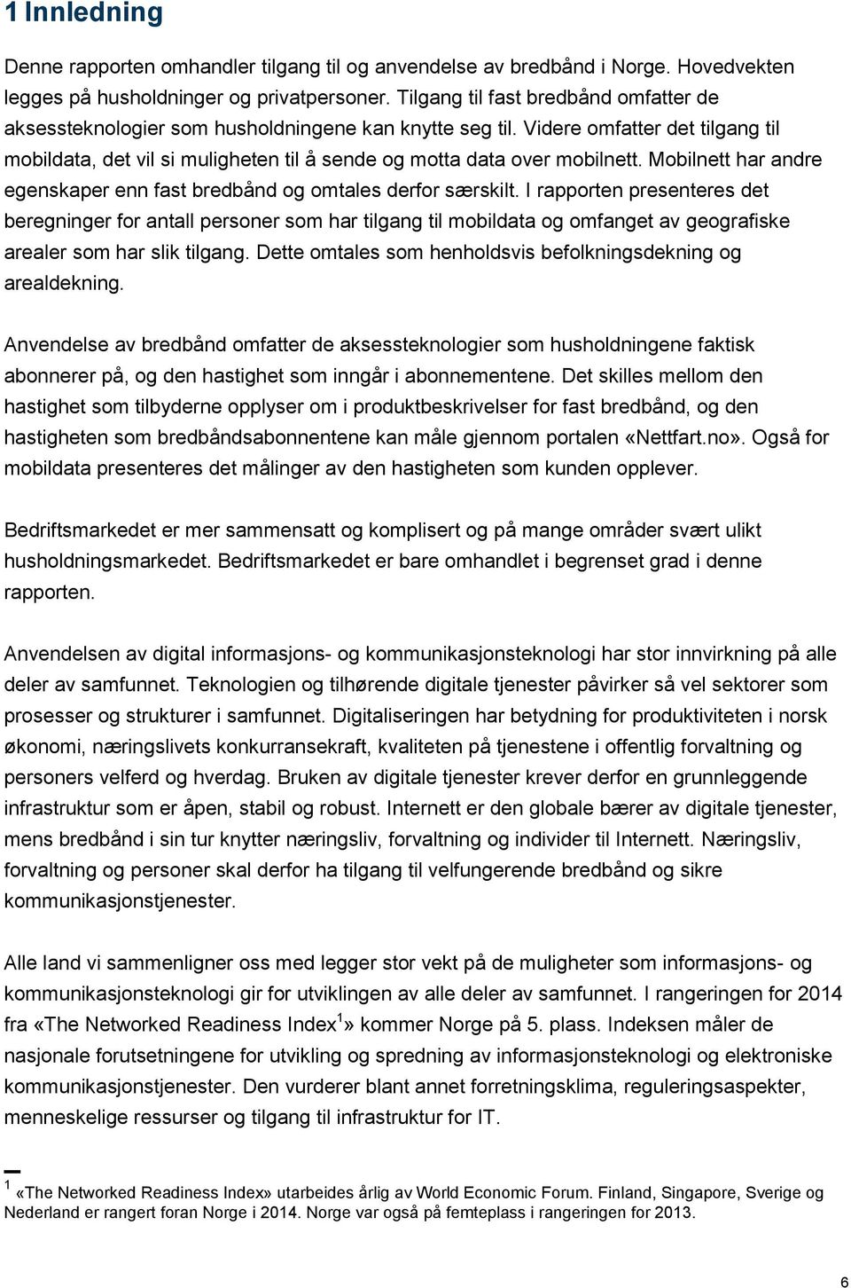 Videre omfatter det tilgang til mobildata, det vil si muligheten til å sende og motta data over mobilnett. Mobilnett har andre egenskaper enn fast bredbånd og omtales derfor særskilt.