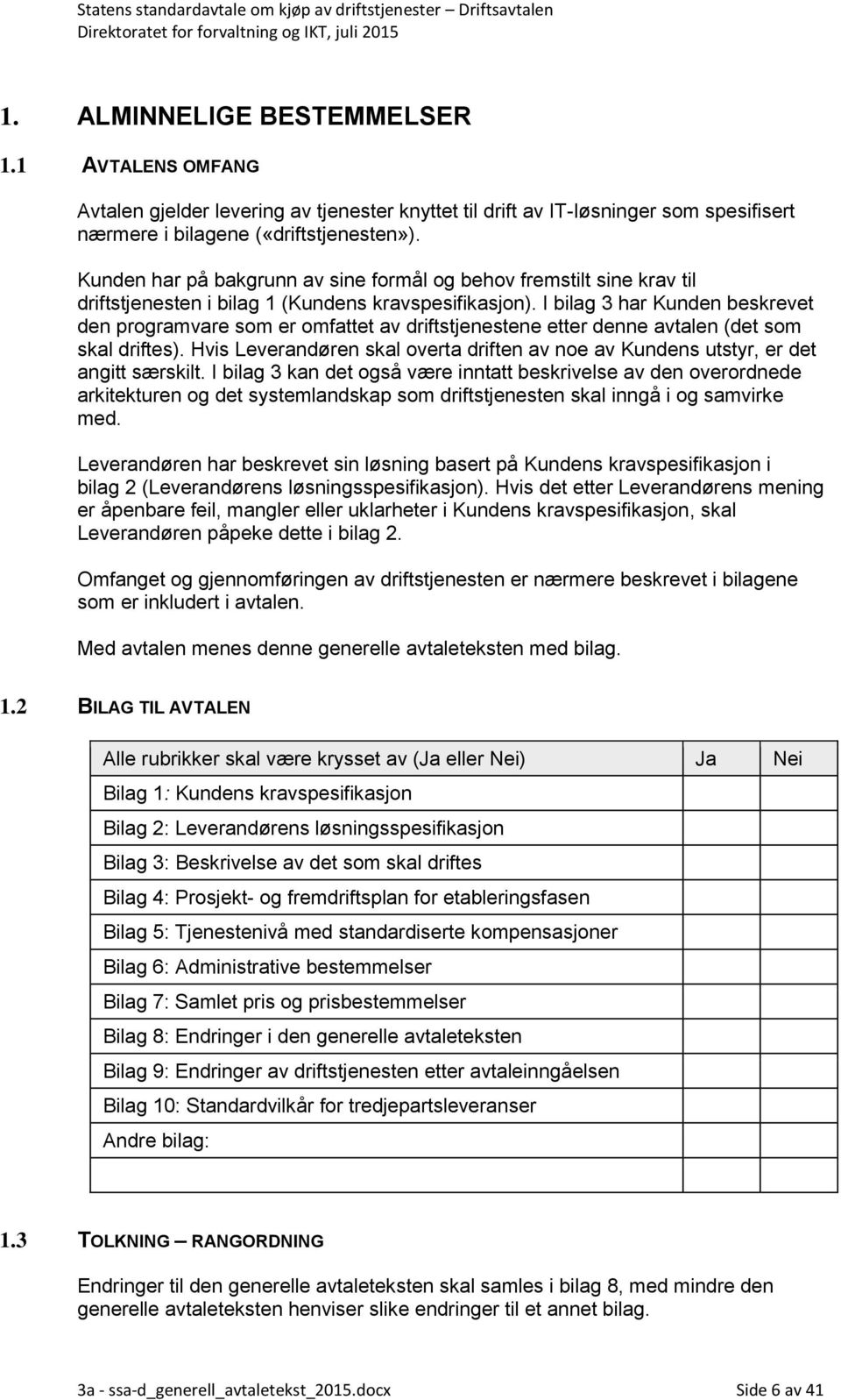 I bilag 3 har Kunden beskrevet den programvare som er omfattet av driftstjenestene etter denne avtalen (det som skal driftes).