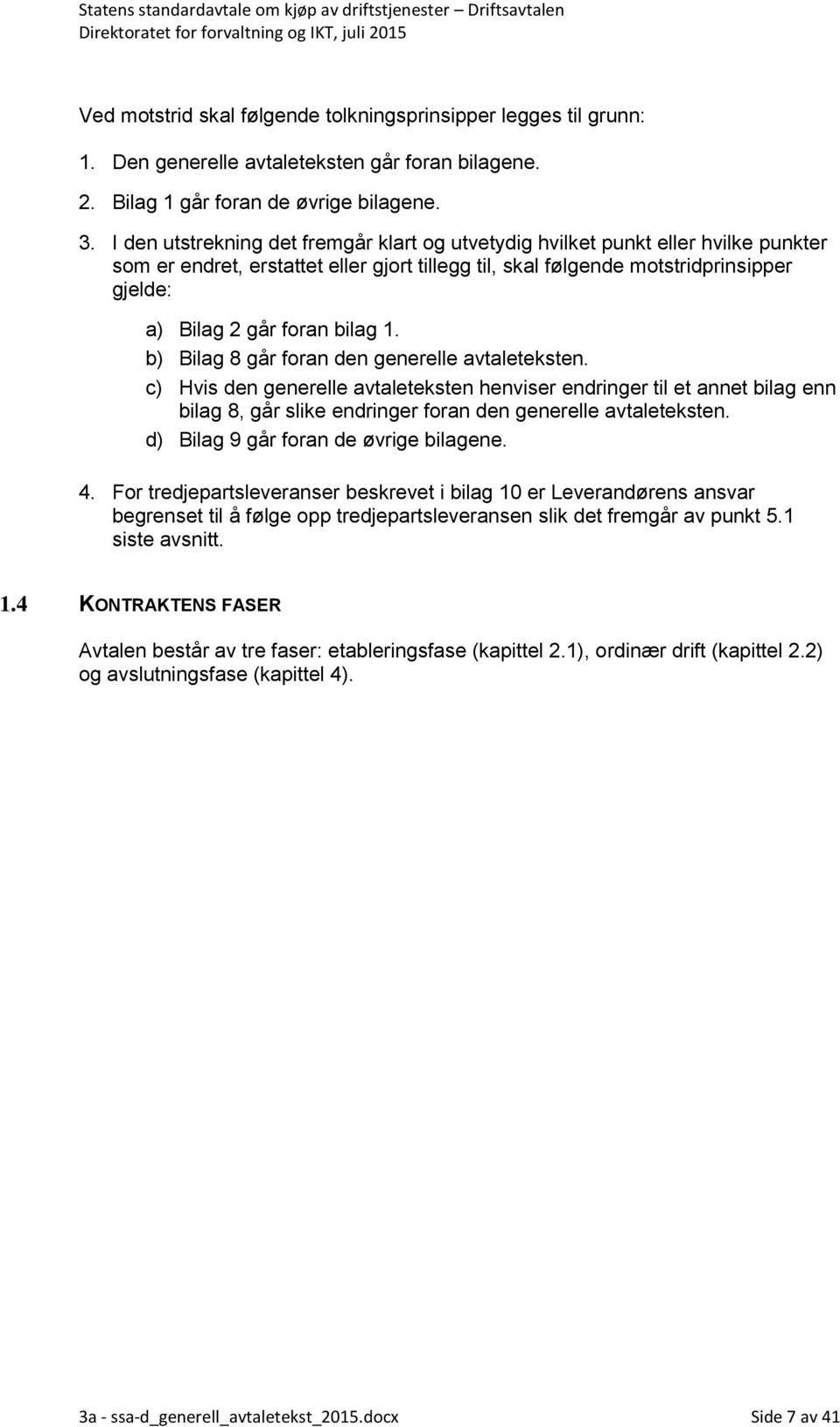 bilag 1. b) Bilag 8 går foran den generelle avtaleteksten. c) Hvis den generelle avtaleteksten henviser endringer til et annet bilag enn bilag 8, går slike endringer foran den generelle avtaleteksten.