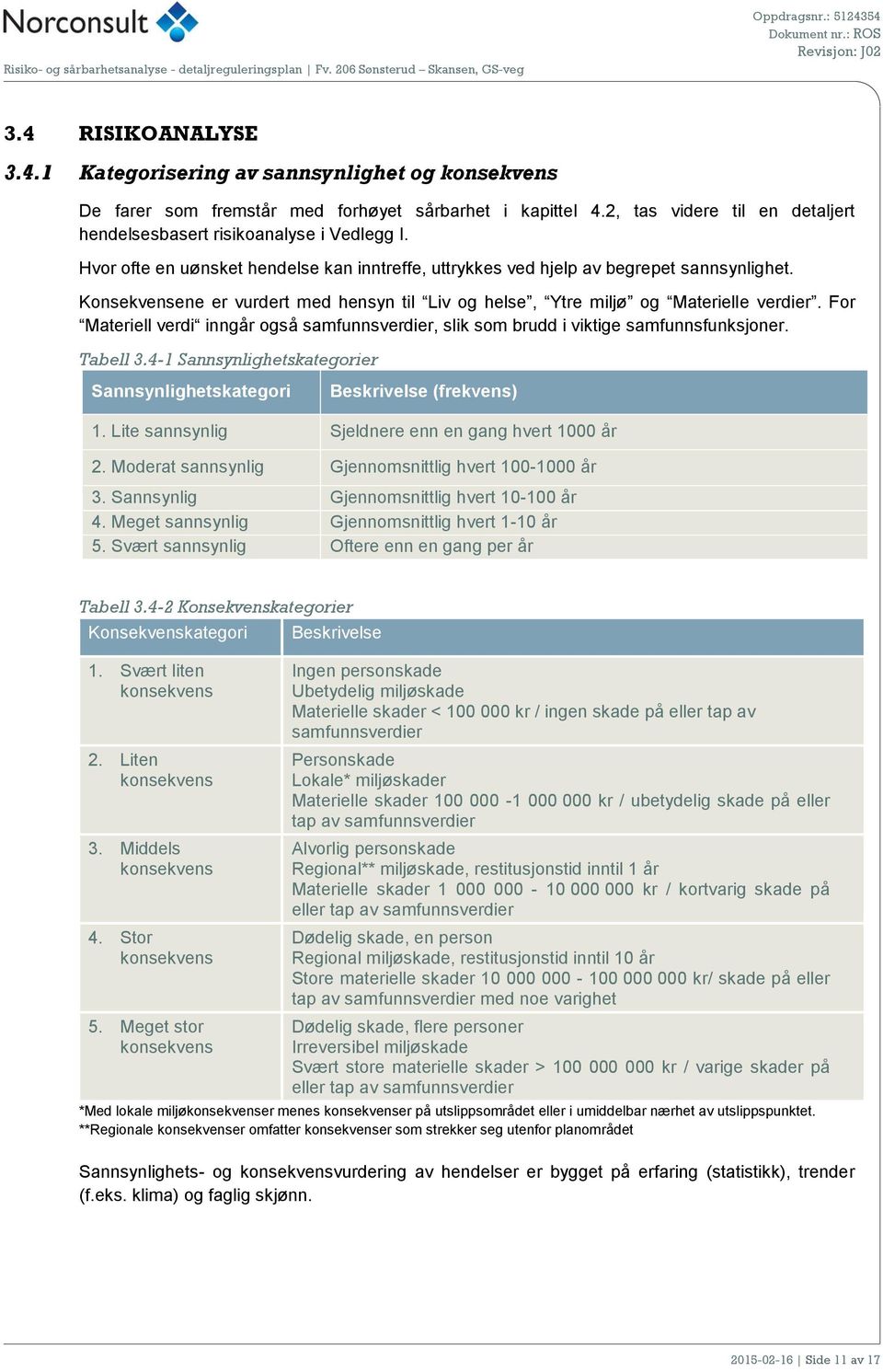 Konsekvensene er vurdert med hensyn til Liv og helse, Ytre miljø og Materielle verdier. For Materiell verdi inngår også samfunnsverdier, slik som brudd i viktige samfunnsfunksjoner. Tabell 3.