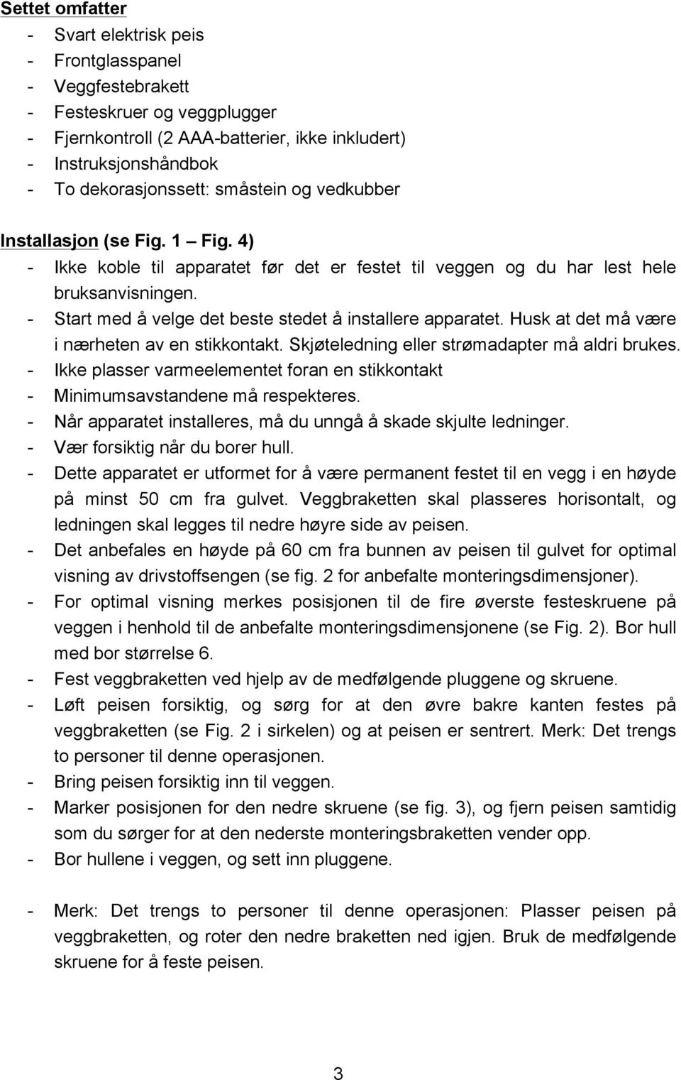 - Start med å velge det beste stedet å installere apparatet. Husk at det må være i nærheten av en stikkontakt. Skjøteledning eller strømadapter må aldri brukes.