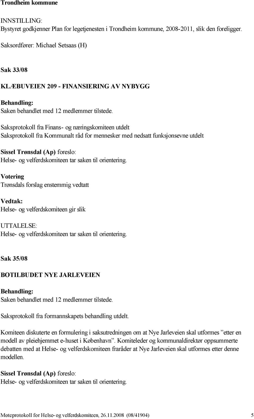 Saksprotokoll fra Finans- og næringskomiteen utdelt Saksprotokoll fra Kommunalt råd for mennesker med nedsatt funksjonsevne utdelt Sissel Trønsdal (Ap) foreslo: Trønsdals forslag enstemmig vedtatt