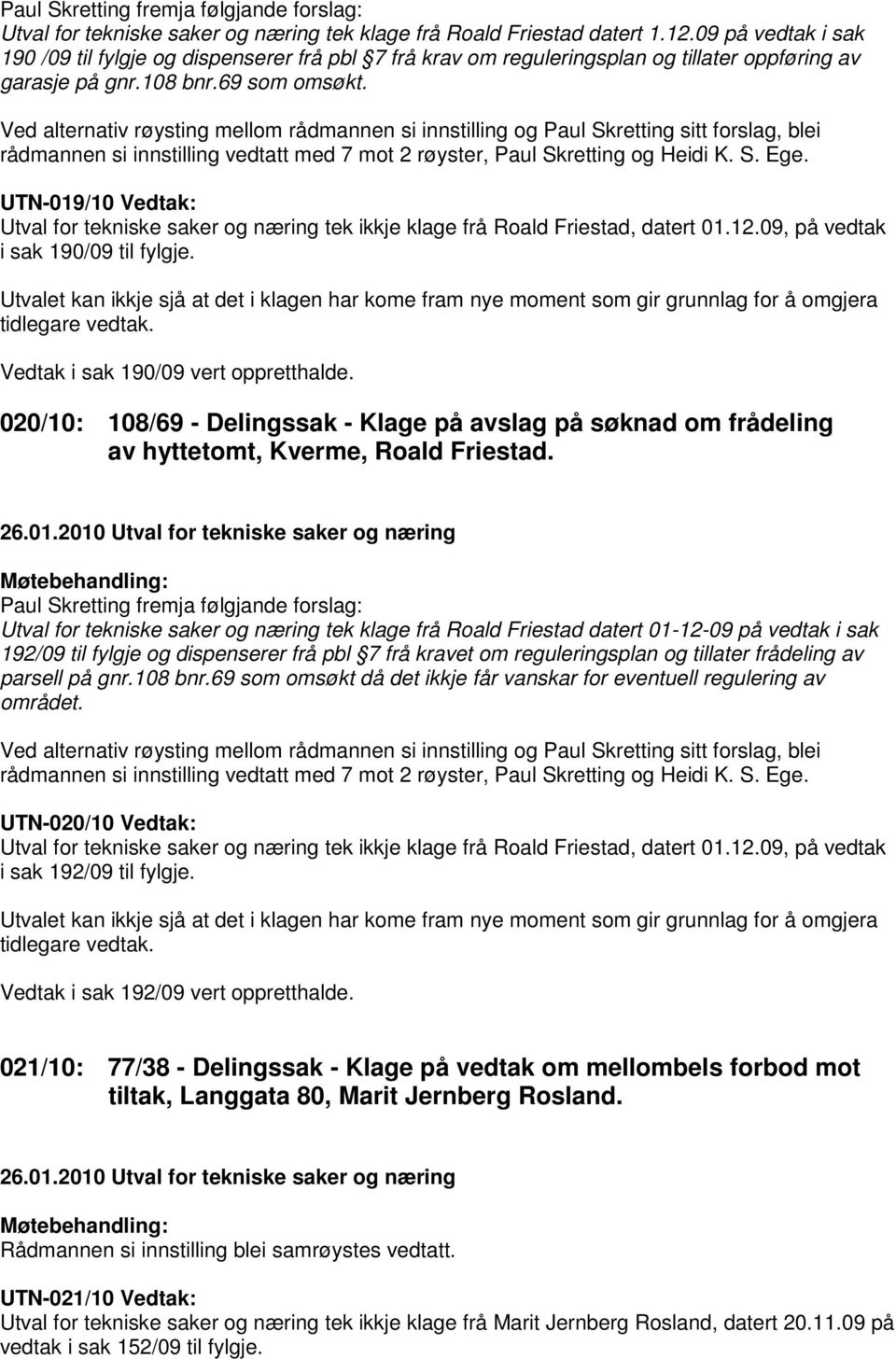 Ved alternativ røysting mellom rådmannen si innstilling og Paul Skretting sitt forslag, blei rådmannen si innstilling vedtatt med 7 mot 2 røyster, Paul Skretting og Heidi K. S. Ege.