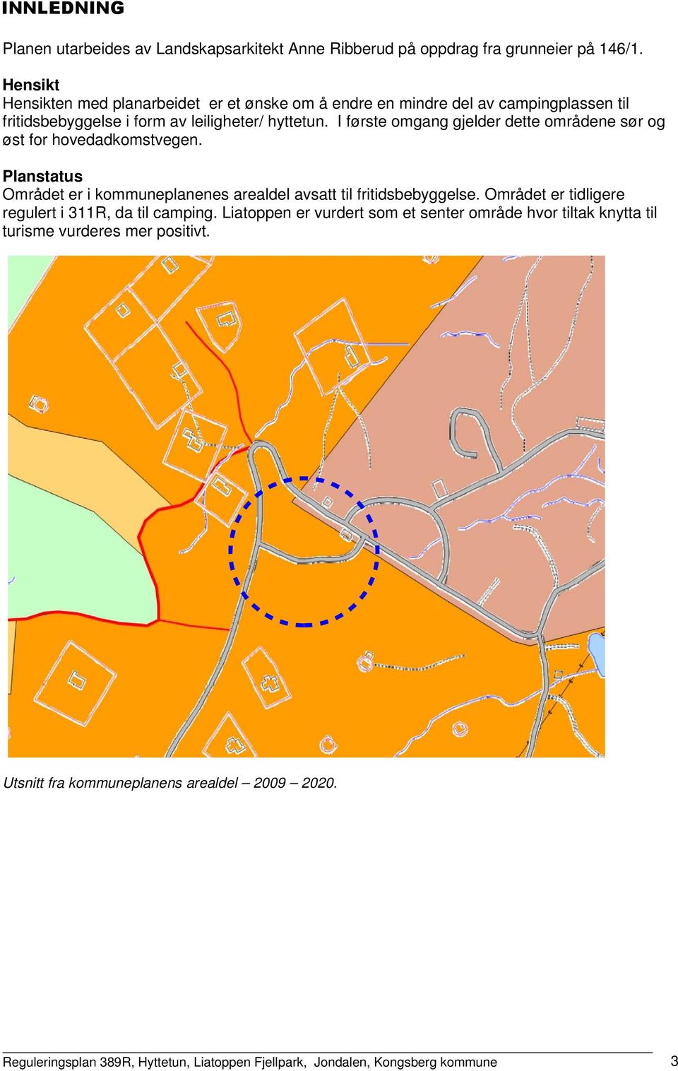 I første omgang gjelder dette områdene sør og øst for hovedadkomstvegen. Planstatus Området er i kommuneplanenes arealdel avsatt til fritidsbebyggelse.