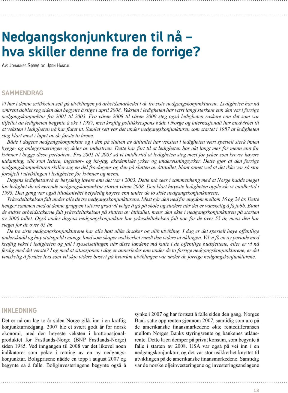 Ledigheten har nå omtrent doblet seg siden den begynte å stige i april 2008. Veksten i ledigheten har vært langt sterkere enn den var i forrige nedgangskonjunktur fra 2001 til 2003.