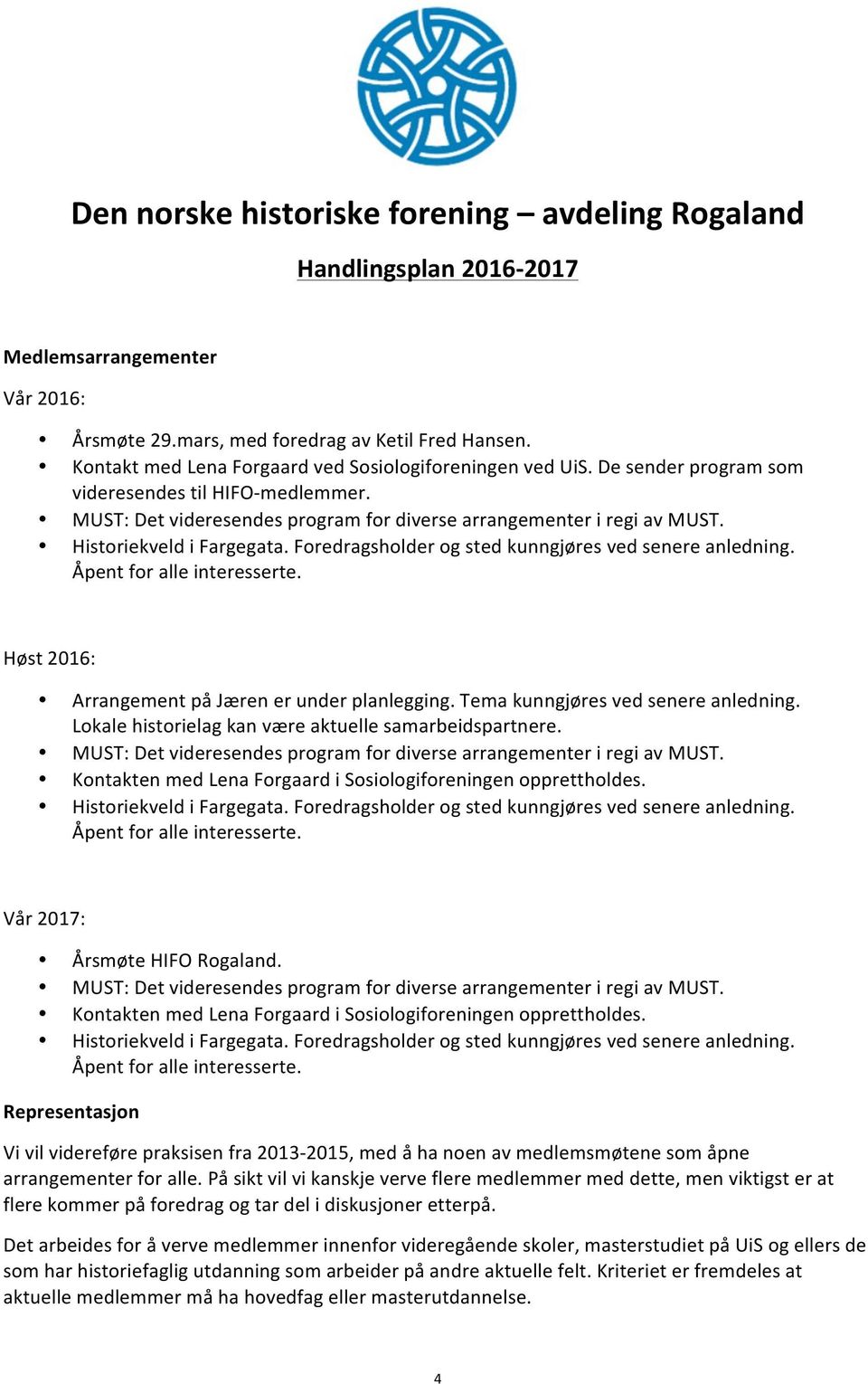 Tema kunngjøres ved senere anledning. Lokale historielag kan være aktuelle samarbeidspartnere. Kontakten med Lena Forgaard i Sosiologiforeningen opprettholdes. Vår 2017: Årsmøte HIFO Rogaland.