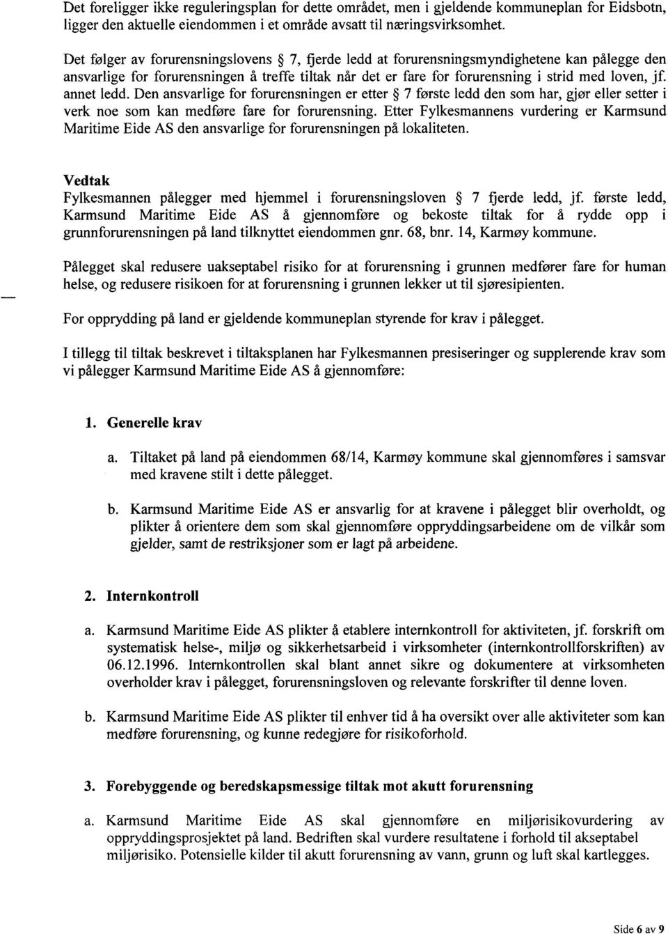 annet ledd. Den ansvarlige for forurensningen er etter 7 første ledd den som har, gjør eller setter i verk noe som kan medføre fare for forurensning.