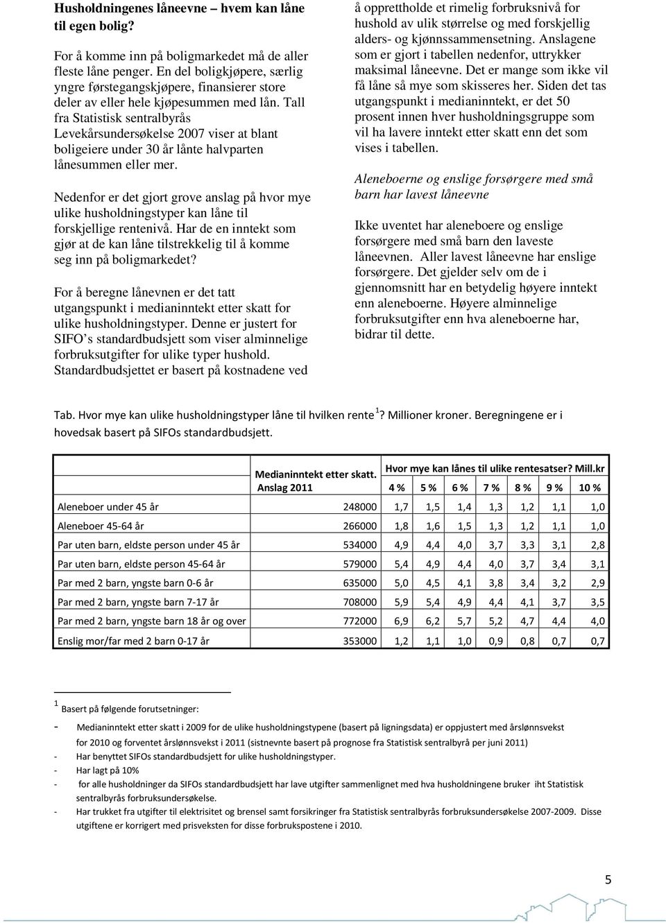 Tall fra Statistisk sentralbyrås Levekårsundersøkelse 27 viser at blant boligeiere under 3 år lånte halvparten lånesummen eller mer.