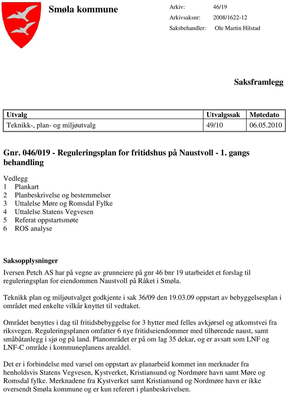 gangs behandling Vedlegg 1 Plankart 2 Planbeskrivelse og bestemmelser 3 Uttalelse Møre og Romsdal Fylke 4 Uttalelse Statens Vegvesen 5 Referat oppstartsmøte 6 ROS analyse Saksopplysninger Iversen