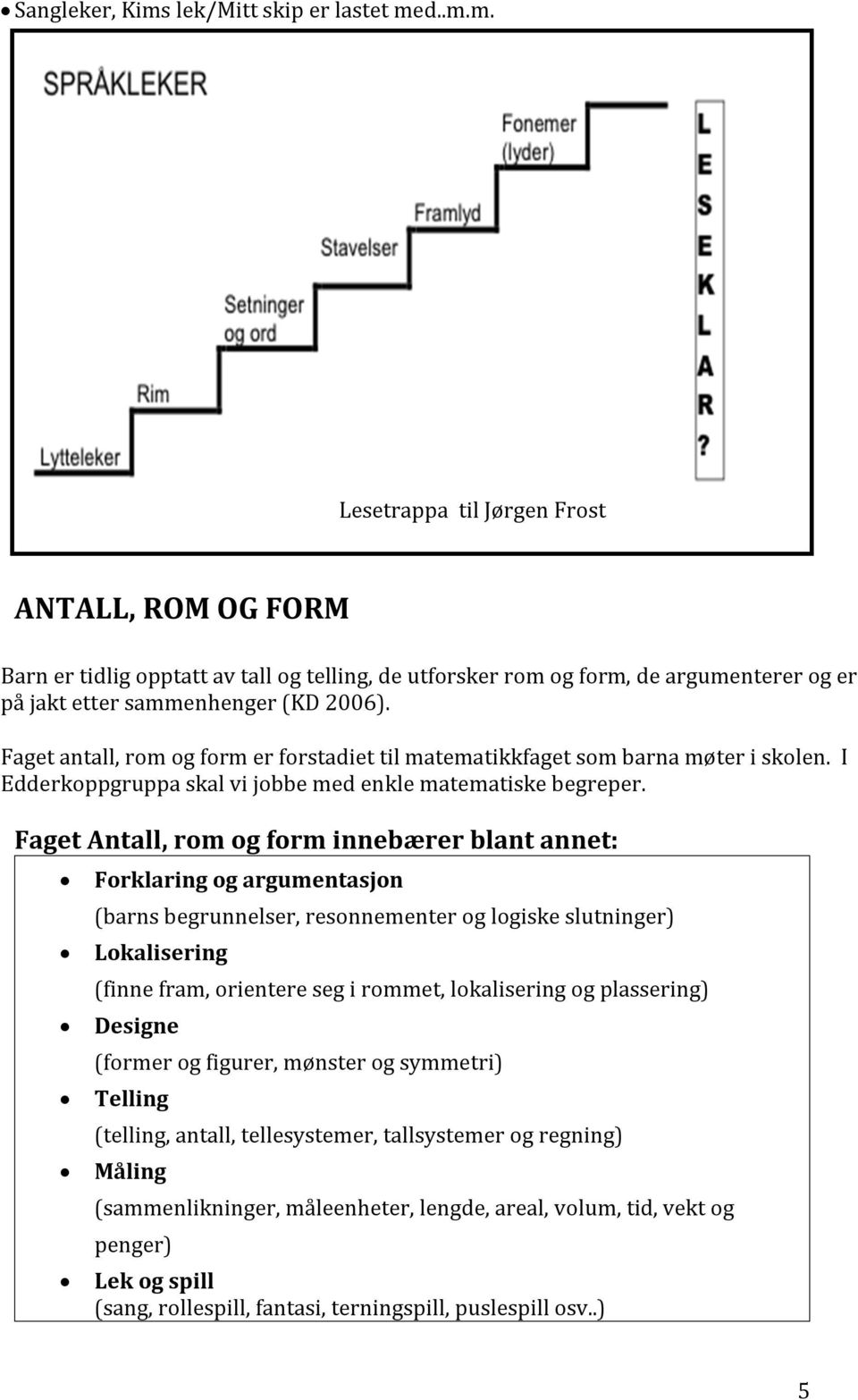 Faget Antall, rom og form innebærer blant annet: Forklaring og argumentasjon (barns begrunnelser, resonnementer og logiske slutninger) Lokalisering (finne fram, orientere seg i rommet, lokalisering