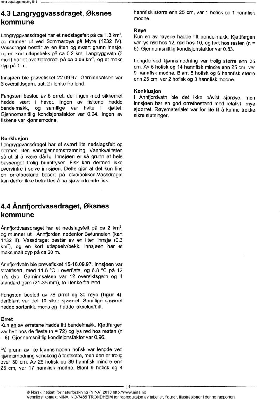 09.97. Garninnsatsen var 6 oversiktsgarn, satt 2 i lenke fra land. Fangsten bestod av 6 ørret, der ingen med sikkerhet hadde vært i havet.